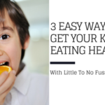 3 Easy Ways To Get Your Kids Eating Healthier (With Little To No Fighting)