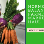 Hormonal Balance Farmer’s Market Haul (Plus Video)